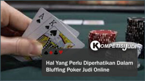 Hal Yang Perlu Diperhatikan Dalam Bluffing Poker Judi Online