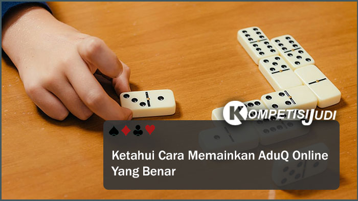 Ketahui Cara Memainkan AduQ Online Yang Benar