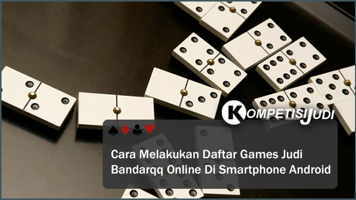 Cara Melakukan Daftar Game Judi Bandarqq Online Di Smartphone Android