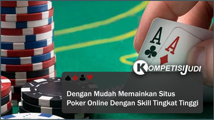 Dengan Mudah Memainkan Situs Poker Online Dengan Skill Tingkat Tinggi